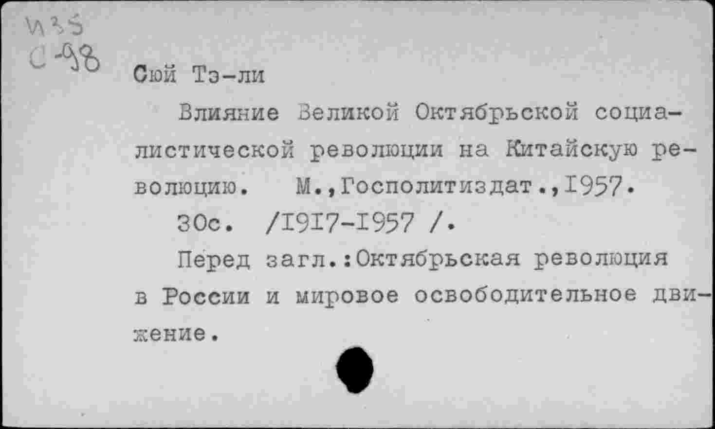 ﻿с-%
Сюй Тэ-ли
Влияние Великой Октябрьской социалистической революции на Китайскую революцию. М.»Госполитиздат.,1957«
ЗОс. /1917-1957 /.
Перед загл.:Октябрьская революция в России и мировое освободительное дви кение.